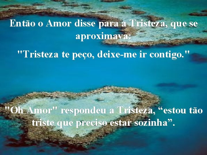 Então o Amor disse para a Tristeza, que se aproximava: "Tristeza te peço, deixe-me