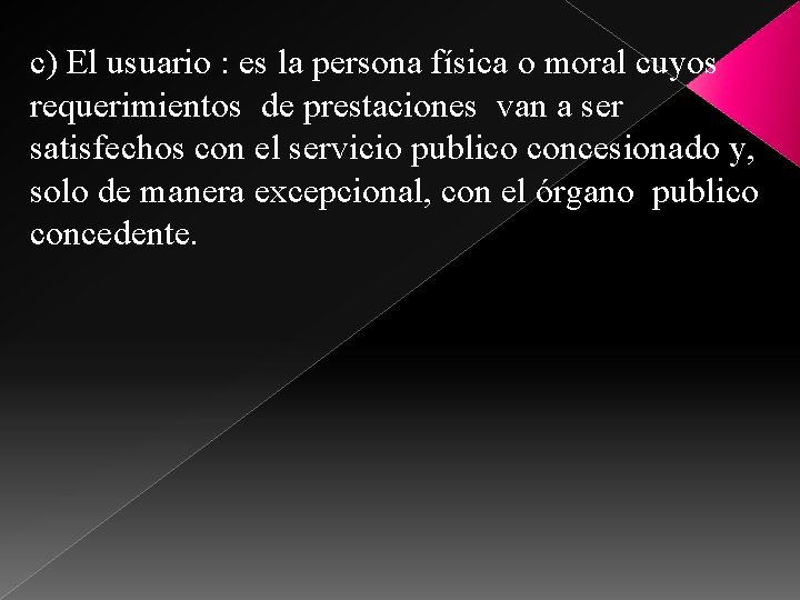 c) El usuario : es la persona física o moral cuyos requerimientos de prestaciones