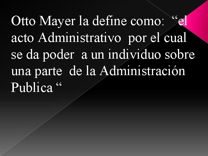 Otto Mayer la define como: “el acto Administrativo por el cual se da poder