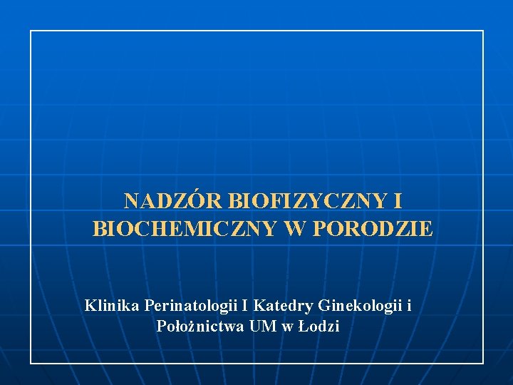 NADZÓR BIOFIZYCZNY I BIOCHEMICZNY W PORODZIE Klinika Perinatologii I Katedry Ginekologii i Położnictwa UM