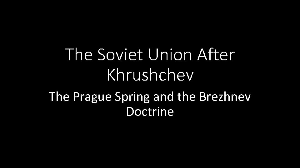 The Soviet Union After Khrushchev The Prague Spring and the Brezhnev Doctrine 