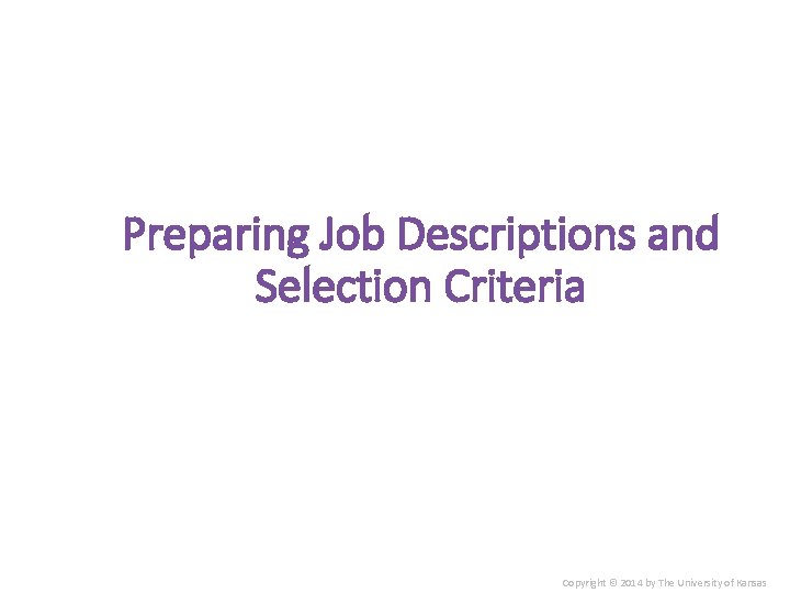 Preparing Job Descriptions and Selection Criteria Copyright © 2014 by The University of Kansas