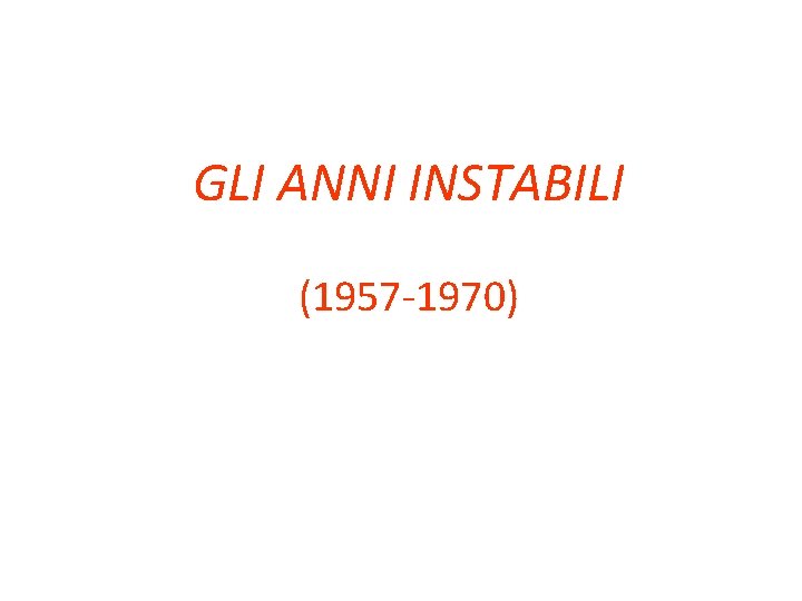 GLI ANNI INSTABILI (1957 -1970) 