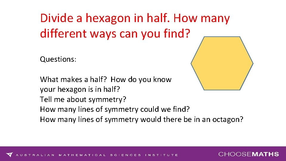 Divide a hexagon in half. How many different ways can you find? Questions: What