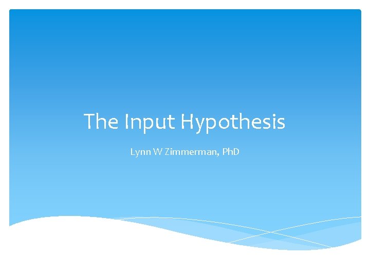The Input Hypothesis Lynn W Zimmerman, Ph. D 