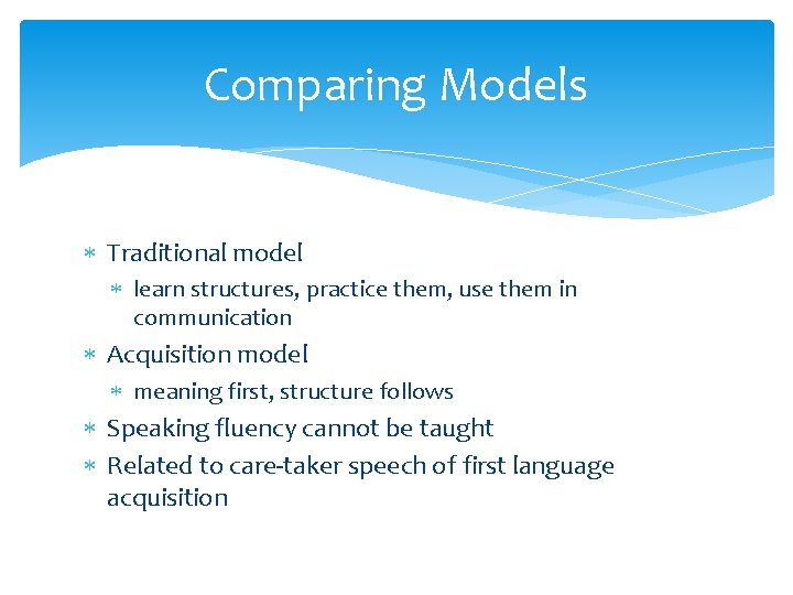 Comparing Models Traditional model learn structures, practice them, use them in communication Acquisition model