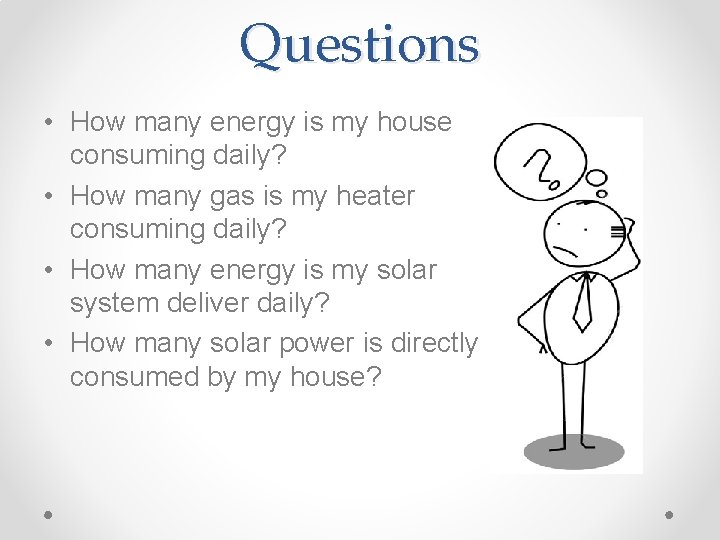 Questions • How many energy is my house consuming daily? • How many gas