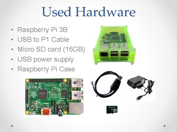 Used Hardware • • • Raspberry Pi 3 B USB to P 1 Cable