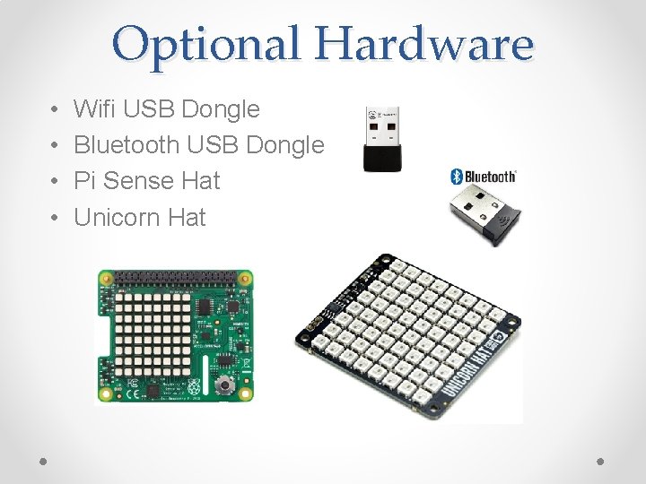 Optional Hardware • • Wifi USB Dongle Bluetooth USB Dongle Pi Sense Hat Unicorn