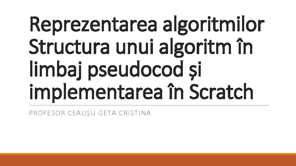 Reprezentarea algoritmilor Structura unui algoritm în limbaj pseudocod și implementarea în Scratch PROFESOR CEAUȘU