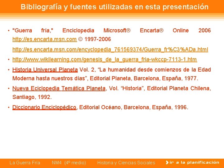 Bibliografía y fuentes utilizadas en esta presentación • "Guerra fría, " Enciclopedia Microsoft® Encarta® Bibliografía y fuentes utilizadas en esta presentación • "Guerra fría, " Enciclopedia Microsoft® Encarta®