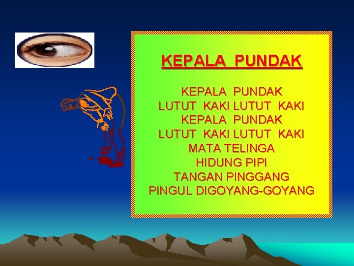 KEPALA PUNDAK LUTUT KAKI MATA TELINGA HIDUNG PIPI TANGAN PINGGANG PINGUL DIGOYANG-GOYANG 