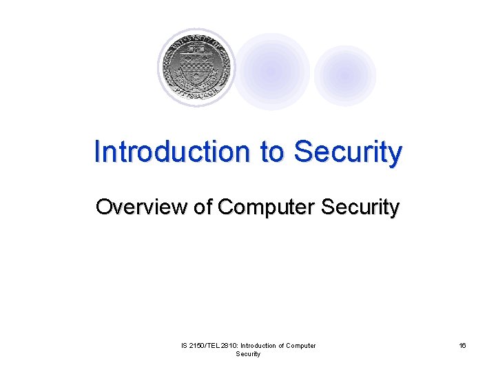 Introduction to Security Overview of Computer Security IS 2150/TEL 2810: Introduction of Computer Security Introduction to Security Overview of Computer Security IS 2150/TEL 2810: Introduction of Computer Security