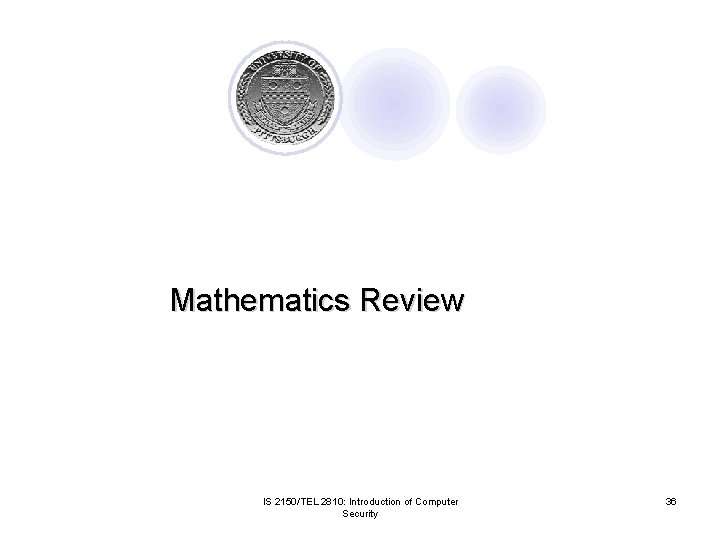 Mathematics Review IS 2150/TEL 2810: Introduction of Computer Security 36 Mathematics Review IS 2150/TEL 2810: Introduction of Computer Security 36