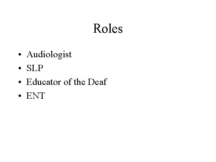 Roles • • Audiologist SLP Educator of the Deaf ENT 
