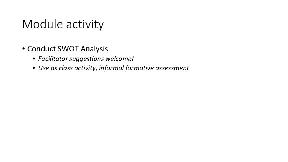 Module activity • Conduct SWOT Analysis • Facilitator suggestions welcome! • Use as class