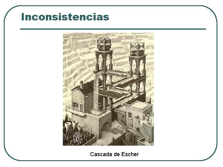 Inconsistencias Cascada de Escher Inconsistencias Cascada de Escher