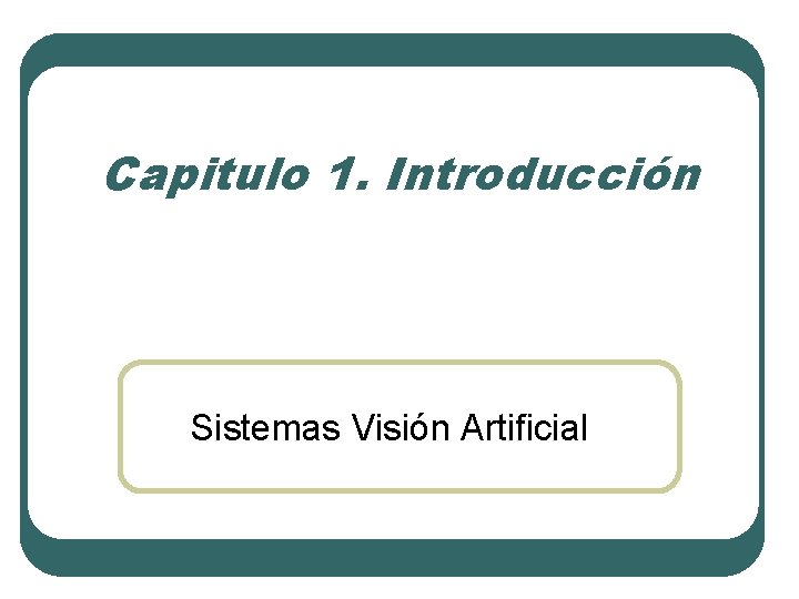 Capitulo 1. Introducción Sistemas Visión Artificial Capitulo 1. Introducción Sistemas Visión Artificial
