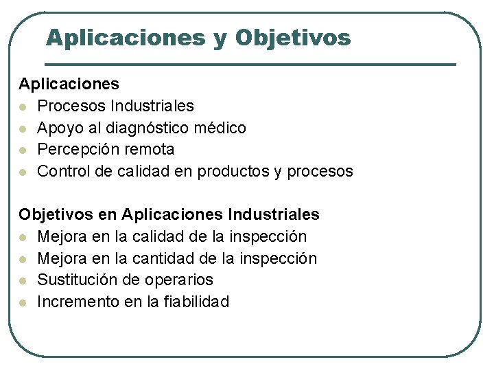 Aplicaciones y Objetivos Aplicaciones l Procesos Industriales l Apoyo al diagnóstico médico l Percepción Aplicaciones y Objetivos Aplicaciones l Procesos Industriales l Apoyo al diagnóstico médico l Percepción