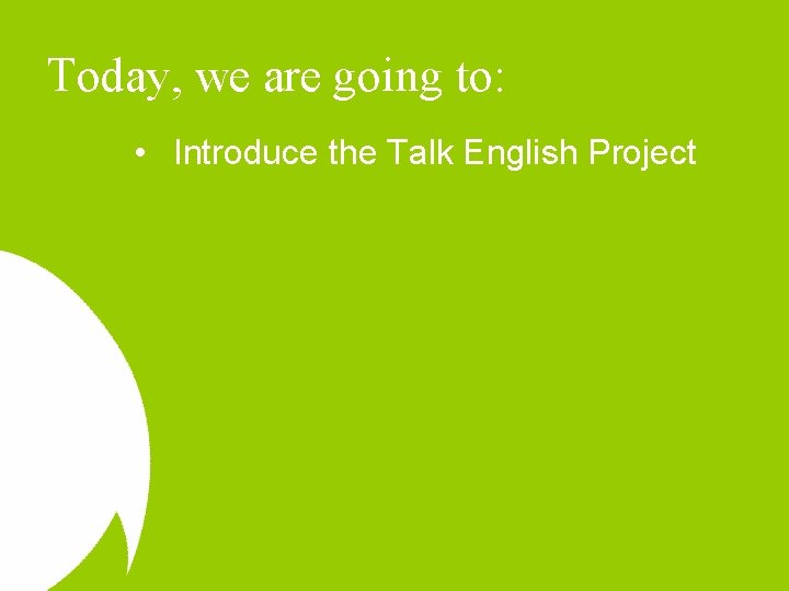 Today, we are going to: • Introduce the Talk English Project 