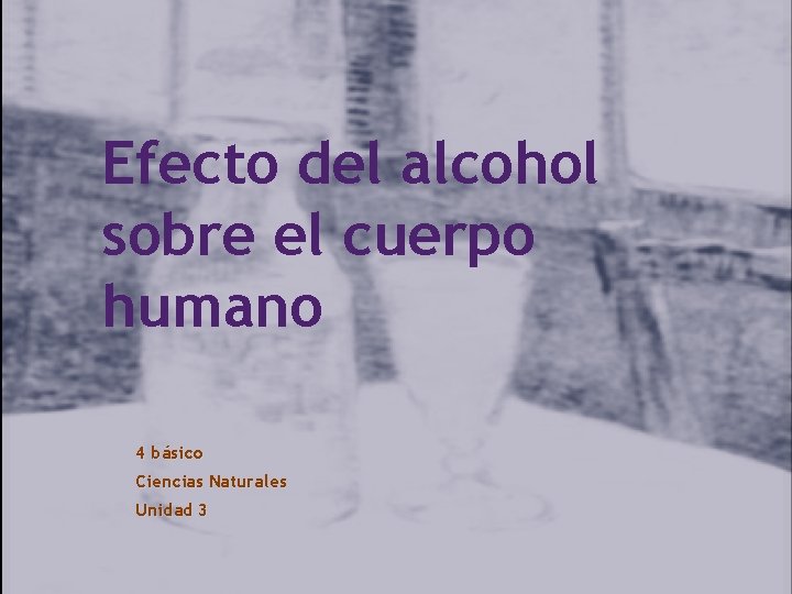 Efecto del alcohol sobre el cuerpo humano 4 básico Ciencias Naturales Unidad 3 