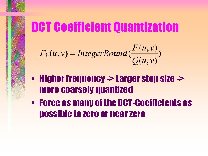 DCT Coefficient Quantization • Higher frequency -> Larger step size -> more coarsely quantized