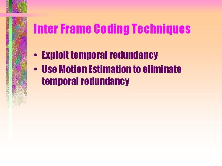 Inter Frame Coding Techniques • Exploit temporal redundancy • Use Motion Estimation to eliminate