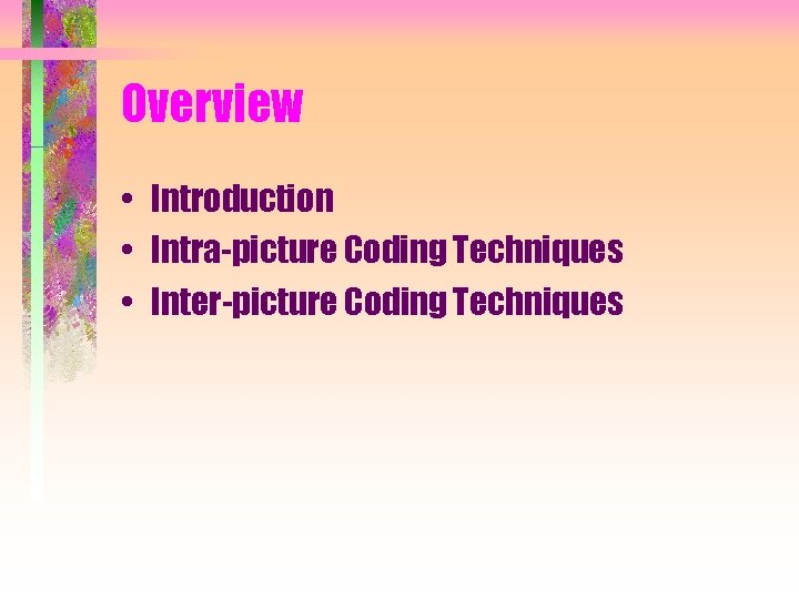 Overview • Introduction • Intra-picture Coding Techniques • Inter-picture Coding Techniques 