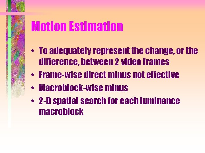 Motion Estimation • To adequately represent the change, or the difference, between 2 video