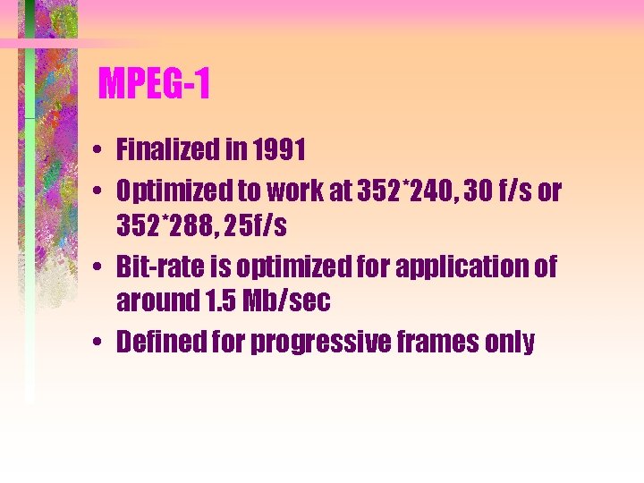MPEG-1 • Finalized in 1991 • Optimized to work at 352*240, 30 f/s or