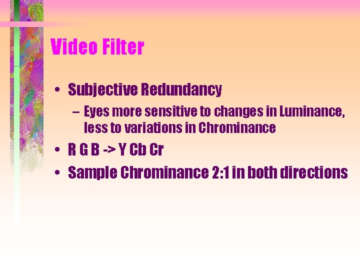 Video Filter • Subjective Redundancy – Eyes more sensitive to changes in Luminance, less