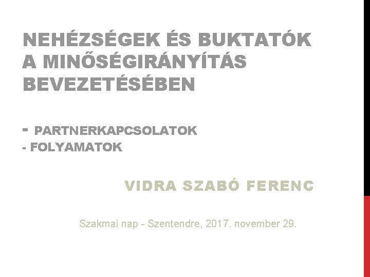 NEHÉZSÉGEK ÉS BUKTATÓK A MINŐSÉGIRÁNYÍTÁS BEVEZETÉSÉBEN - PARTNERKAPCSOLATOK - FOLYAMATOK VIDRA SZABÓ FERENC Szakmai