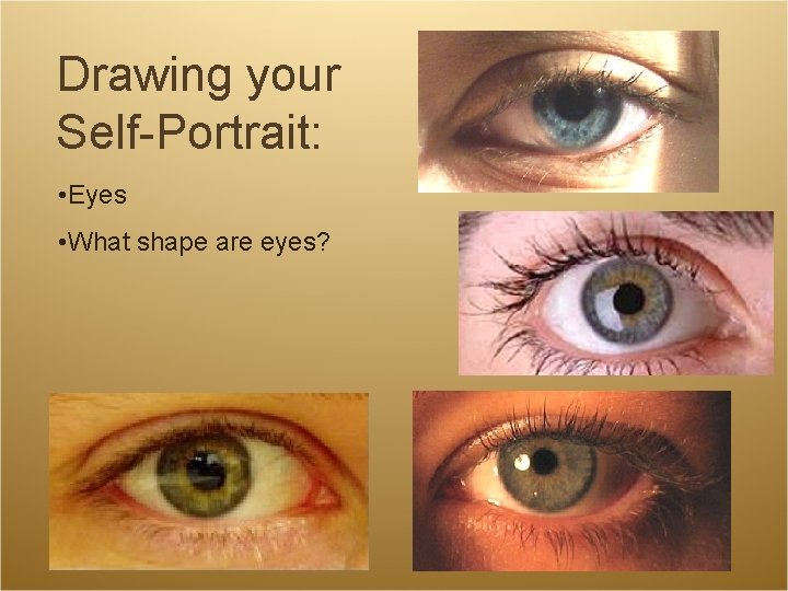 Drawing your Self-Portrait: • Eyes • What shape are eyes? Drawing your Self-Portrait: • Eyes • What shape are eyes?
