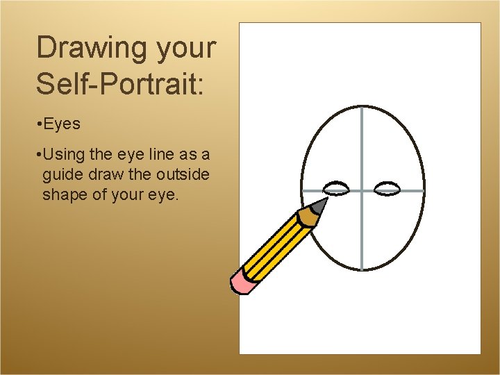 Drawing your Self-Portrait: • Eyes • Using the eye line as a guide draw Drawing your Self-Portrait: • Eyes • Using the eye line as a guide draw