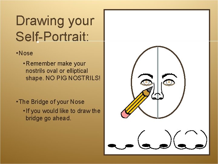 Drawing your Self-Portrait: • Nose • Remember make your nostrils oval or elliptical shape. Drawing your Self-Portrait: • Nose • Remember make your nostrils oval or elliptical shape.