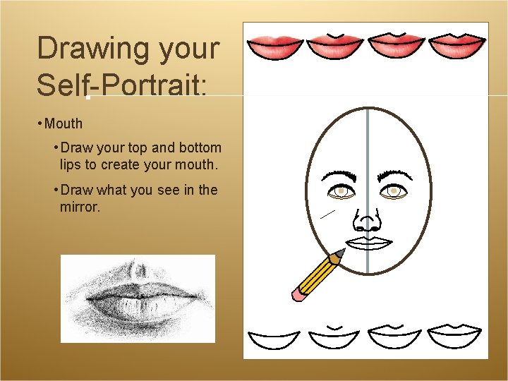 Drawing your Self-Portrait: • Mouth • Draw your top and bottom lips to create Drawing your Self-Portrait: • Mouth • Draw your top and bottom lips to create