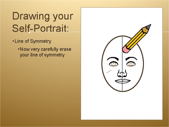 Drawing your Self-Portrait: • Line of Symmetry • Now very carefully erase your line Drawing your Self-Portrait: • Line of Symmetry • Now very carefully erase your line