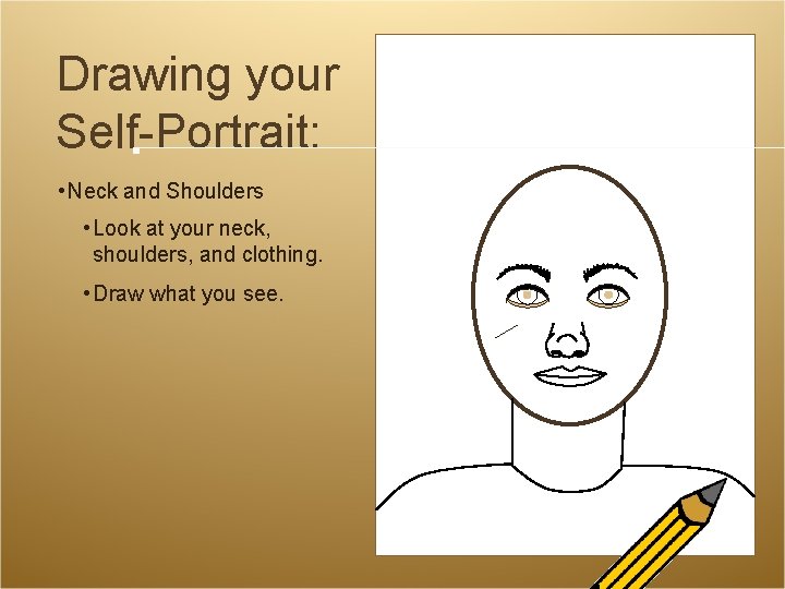 Drawing your Self-Portrait: • Neck and Shoulders • Look at your neck, shoulders, and Drawing your Self-Portrait: • Neck and Shoulders • Look at your neck, shoulders, and
