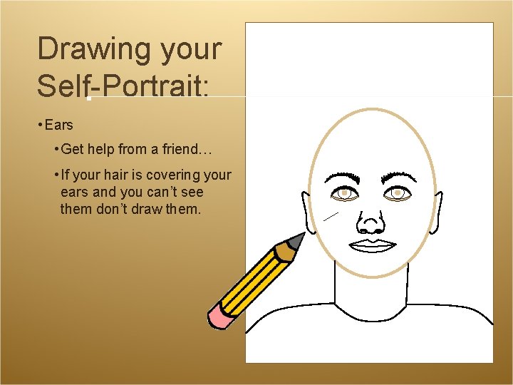 Drawing your Self-Portrait: • Ears • Get help from a friend… • If your Drawing your Self-Portrait: • Ears • Get help from a friend… • If your