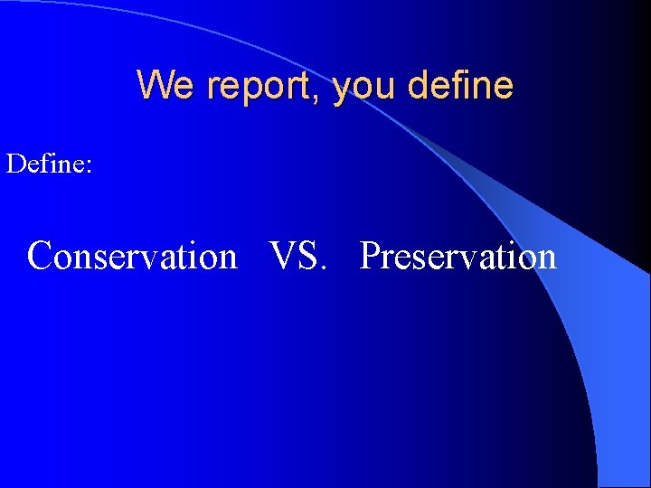 We report, you define Define: Conservation VS. Preservation We report, you define Define: Conservation VS. Preservation