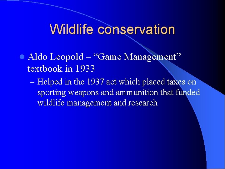 Wildlife conservation l Aldo Leopold – “Game Management” textbook in 1933 – Helped in