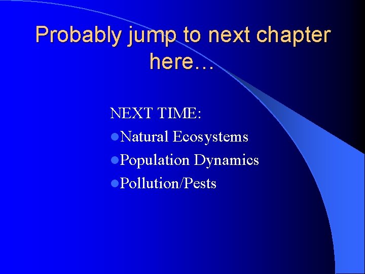 Probably jump to next chapter here… NEXT TIME: l. Natural Ecosystems l. Population Dynamics