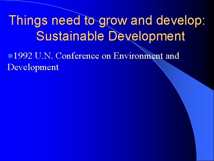 Things need to grow and develop: Sustainable Development l 1992 U. N. Conference on