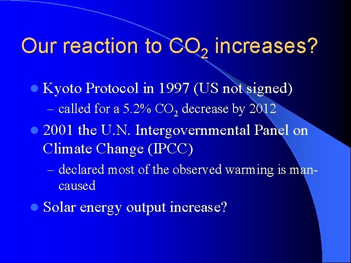Our reaction to CO 2 increases? l Kyoto Protocol in 1997 (US not signed) Our reaction to CO 2 increases? l Kyoto Protocol in 1997 (US not signed)