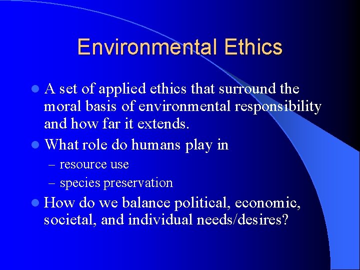 Environmental Ethics l. A set of applied ethics that surround the moral basis of