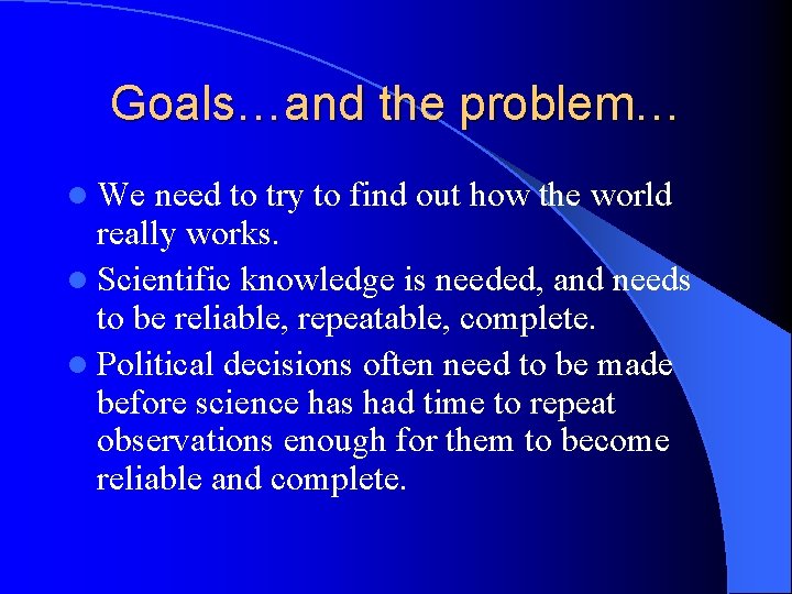 Goals…and the problem… l We need to try to find out how the world