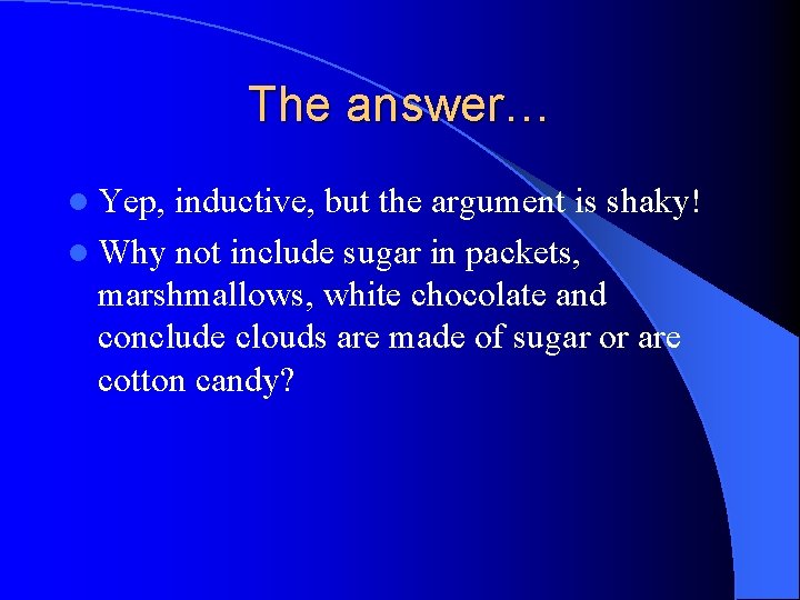 The answer… l Yep, inductive, but the argument is shaky! l Why not include The answer… l Yep, inductive, but the argument is shaky! l Why not include