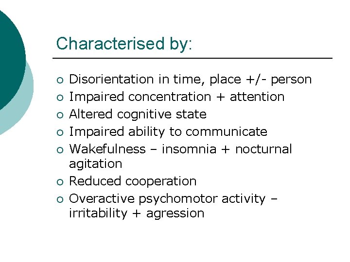 Characterised by: ¡ ¡ ¡ ¡ Disorientation in time, place +/- person Impaired concentration Characterised by: ¡ ¡ ¡ ¡ Disorientation in time, place +/- person Impaired concentration