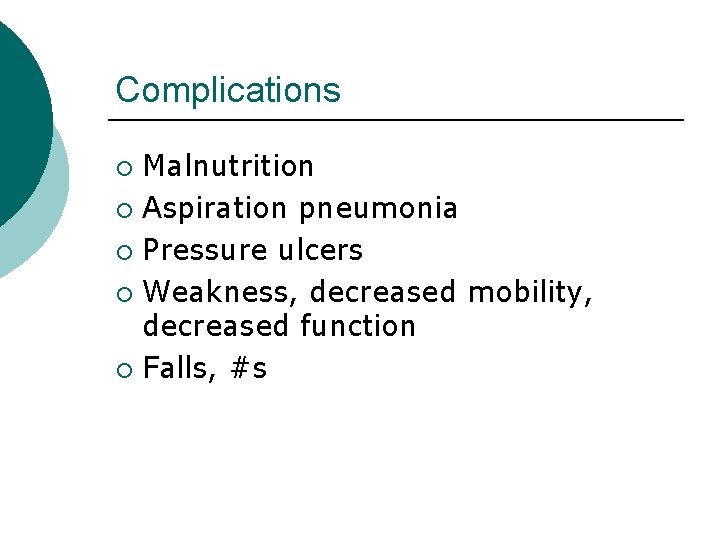 Complications Malnutrition ¡ Aspiration pneumonia ¡ Pressure ulcers ¡ Weakness, decreased mobility, decreased function Complications Malnutrition ¡ Aspiration pneumonia ¡ Pressure ulcers ¡ Weakness, decreased mobility, decreased function