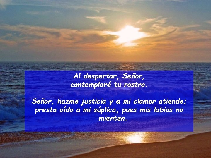 Al despertar, Señor, contemplaré tu rostro. Señor, hazme justicia y a mi clamor atiende;